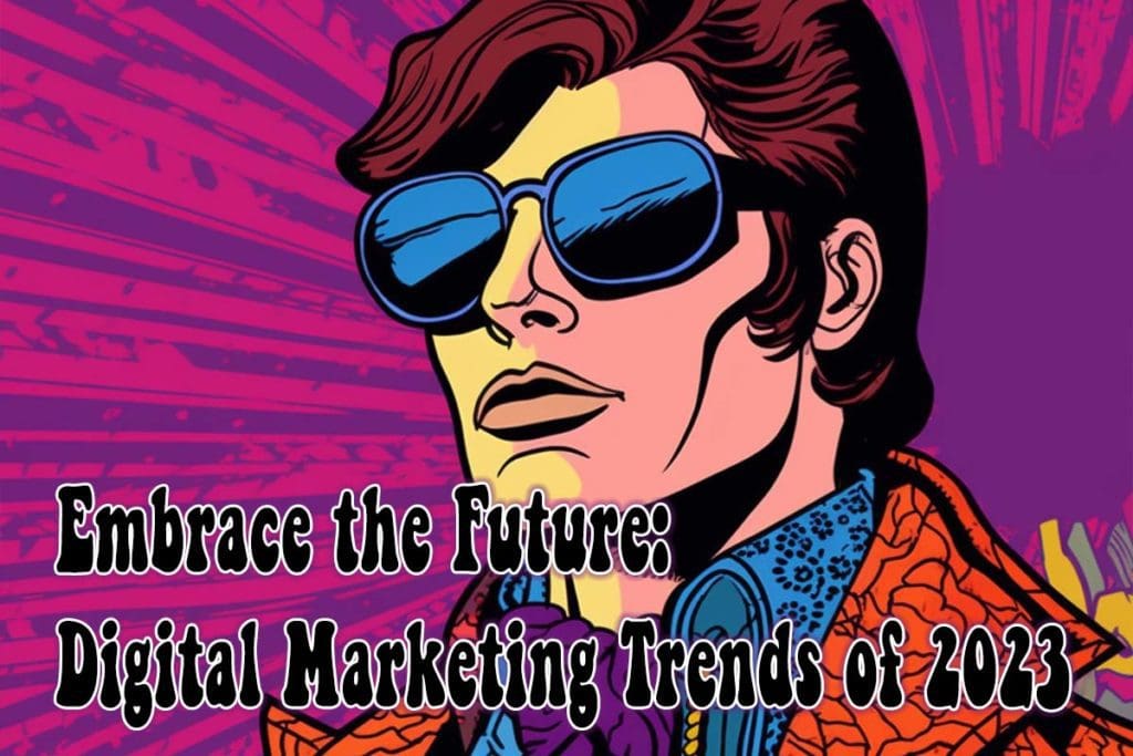 Embrace the Future: Digital Marketing Trends of 2023