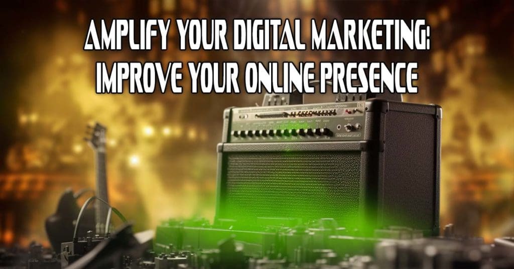 Amplify Your Digital Marketing and Improve Your Online Presence